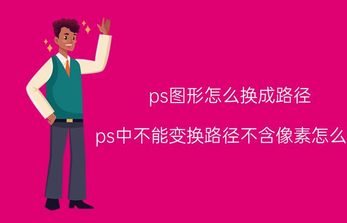 ps图形怎么换成路径 ps中不能变换路径不含像素怎么办？